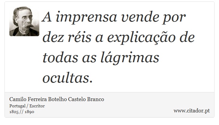 A imprensa vende por dez réis a explicação de todas as lágrimas ocultas. - Camilo Ferreira Botelho Castelo Branco - Frases