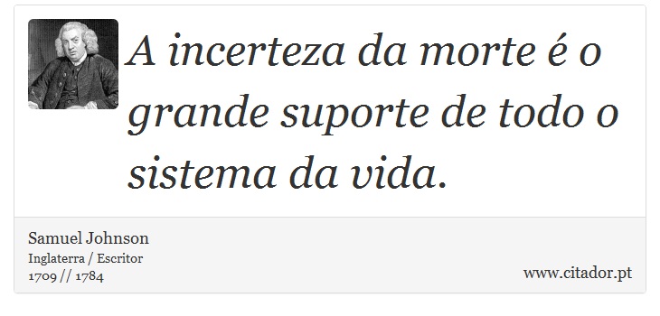 A incerteza da morte é o grande suporte de todo o sistema da vida. - Samuel Johnson - Frases