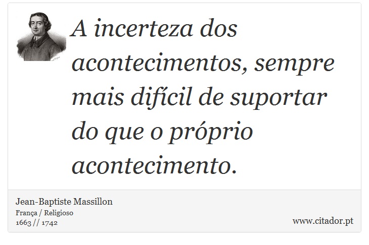 A incerteza dos acontecimentos, sempre mais difícil de suportar do que o próprio acontecimento. - Jean-Baptiste Massillon - Frases