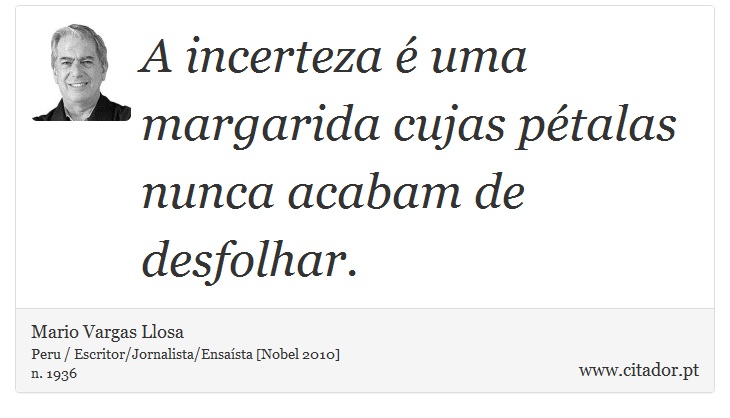 A incerteza é uma margarida cujas pétalas nunca acabam de desfolhar. - Mario Vargas Llosa - Frases