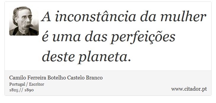 A inconstância da mulher é uma das perfeições deste planeta. - Camilo Ferreira Botelho Castelo Branco - Frases