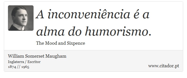 A inconveniência é a alma do humorismo. - William Somerset  Maugham - Frases