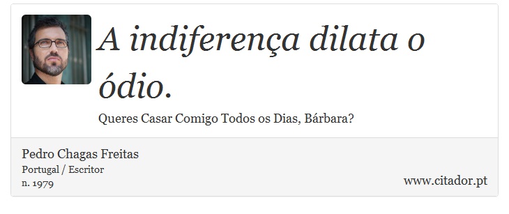 A indiferença dilata o ódio. - Pedro Chagas Freitas - Frases