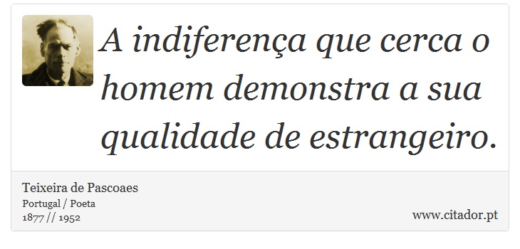 A indiferença que cerca o homem demonstra a sua qualidade de estrangeiro. - Teixeira de Pascoaes - Frases