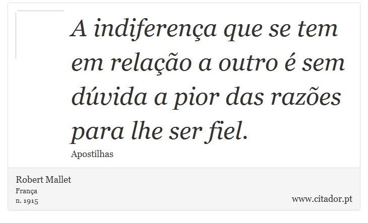 A indiferença que se tem em relação a outro é sem dúvida a pior das razões para lhe ser fiel. - Robert Mallet - Frases