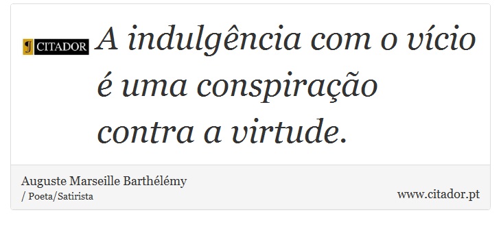 A indulgência com o vício é uma conspiração contra a virtude. - Auguste Marseille Barthélémy - Frases