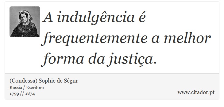 A indulgência é frequentemente a melhor forma da justiça. - (Condessa) Sophie de Ségur - Frases