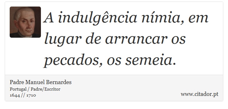 A indulgncia nmia, em lugar de arrancar os pecados, os semeia. - Padre Manuel Bernardes - Frases