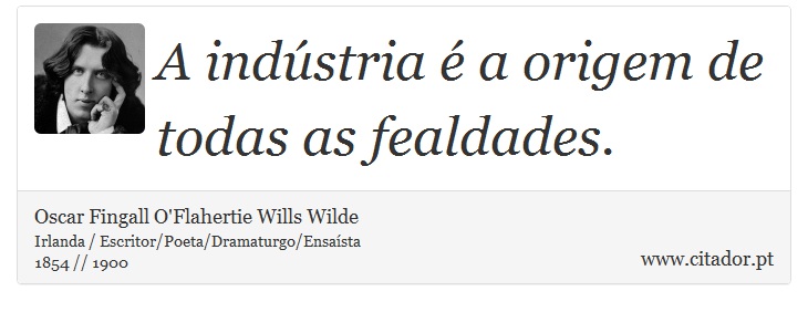 A indústria é a origem de todas as fealdades. - Oscar Fingall O'Flahertie Wills Wilde - Frases