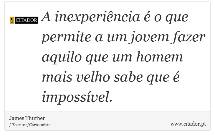 A inexperiência é o que permite a um jovem fazer aquilo que um homem mais velho sabe que é impossível. - James Thurber - Frases