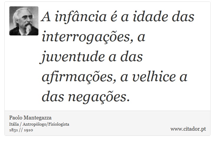 A infância é a idade das interrogações, a juventude a das afirmações, a velhice a das negações. - Paolo Mantegazza - Frases