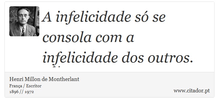 A infelicidade só se consola com a infelicidade dos outros. - Henri Millon de Montherlant - Frases