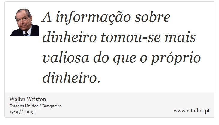A informação sobre dinheiro tomou-se mais valiosa do que o próprio dinheiro. - Walter Wriston - Frases