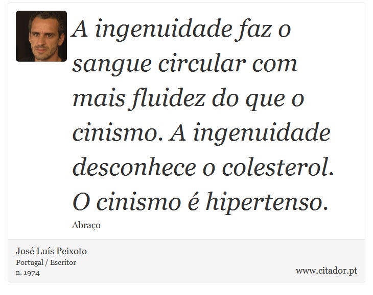 A ingenuidade faz o sangue circular com mais fluidez do que o cinismo. A ingenuidade desconhece o colesterol. O cinismo é hipertenso. - José Luís Peixoto - Frases