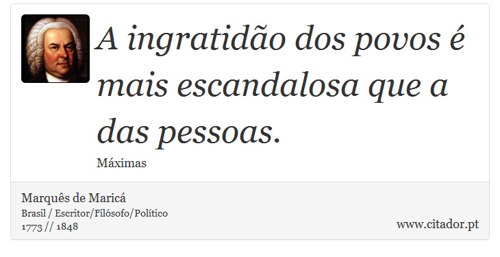 A ingratidão dos povos é mais escandalosa que a das pessoas. - Marquês de Maricá - Frases