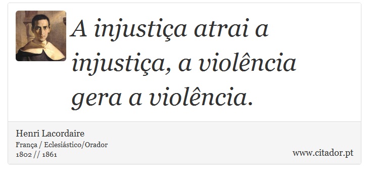 A injustiça atrai a injustiça, a violência gera a violência. - Henri Lacordaire - Frases