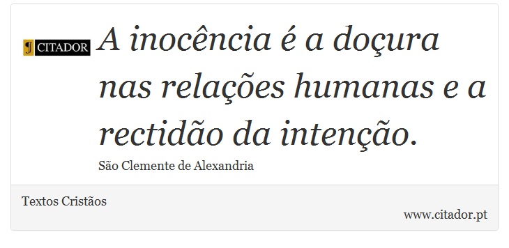 A inocência é a doçura nas relações humanas e a rectidão da intenção. - Textos Cristãos - Frases