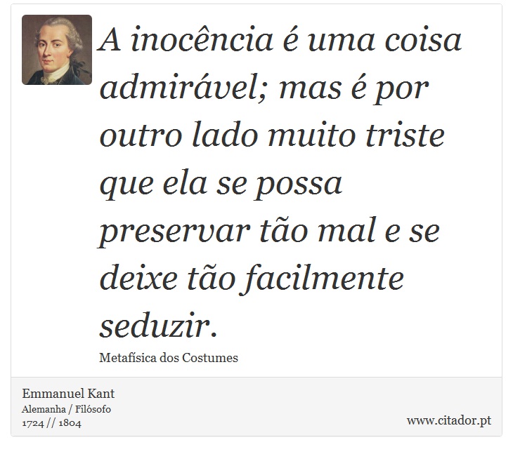 A inocncia  uma coisa admirvel; mas  por outro lado muito triste que ela se possa preservar to mal e se deixe to facilmente seduzir. - Emmanuel Kant - Frases