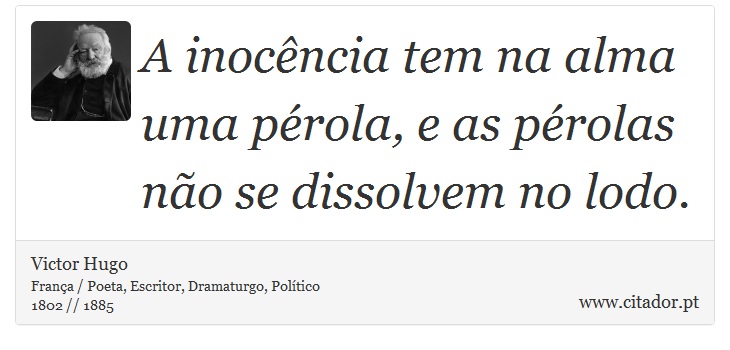 A inocência tem na alma uma pérola, e as pérolas não se dissolvem no lodo. - Victor Hugo - Frases