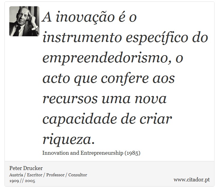 A inovação é o instrumento específico do empreendedorismo, o acto que confere aos recursos uma nova capacidade de criar riqueza. - Peter Drucker - Frases