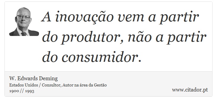 A inovação vem a partir do produtor, não a partir do consumidor. - W. Edwards Deming - Frases