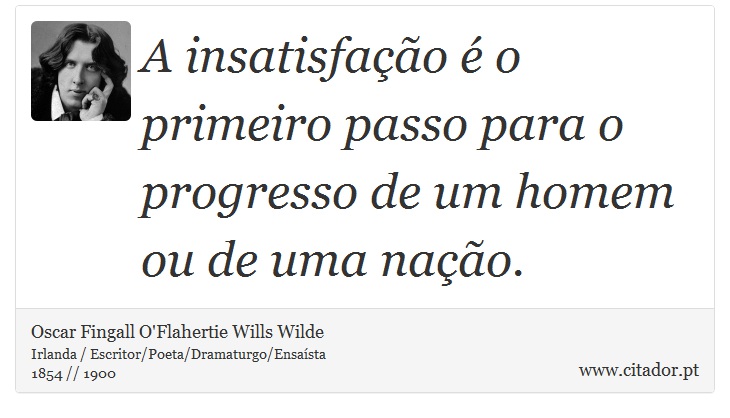 A insatisfação é o primeiro passo para o progresso de um homem ou de uma nação. - Oscar Fingall O'Flahertie Wills Wilde - Frases