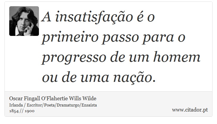 A insatisfao  o primeiro passo para o progresso de um homem ou de uma nao. - Oscar Fingall O'Flahertie Wills Wilde - Frases