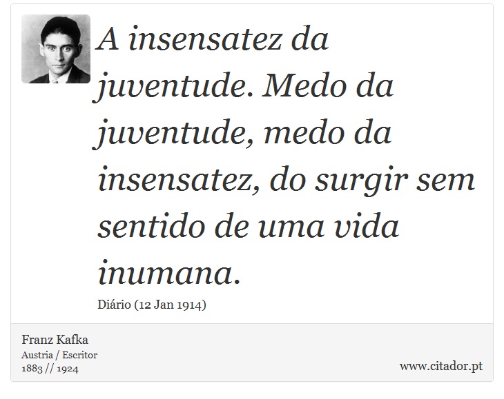 A insensatez da juventude. Medo da juventude, medo da insensatez, do surgir sem sentido de uma vida inumana. - Franz Kafka - Frases