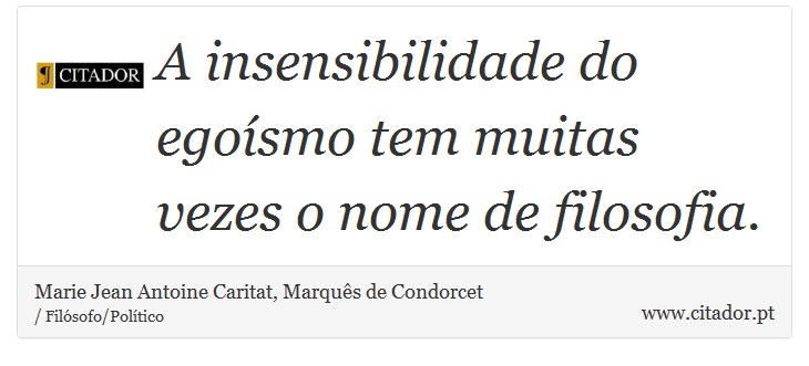 A insensibilidade do egoísmo tem muitas vezes o nome de filosofia. - Marie Jean Antoine Caritat, Marquês de Condorcet - Frases