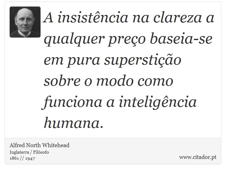 A insistência na clareza a qualquer preço baseia-se em pura superstição sobre o modo como funciona a inteligência humana. - Alfred North Whitehead - Frases