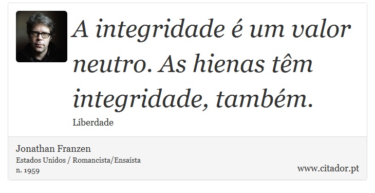 A integridade é um valor neutro. As hienas têm integridade, também. - Jonathan Franzen - Frases