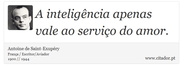 A inteligência apenas vale ao serviço do amor. - Antoine de Saint-Exupéry - Frases