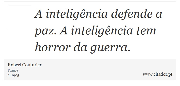 A inteligência defende a paz. A inteligência tem horror da guerra. - Robert Couturier - Frases