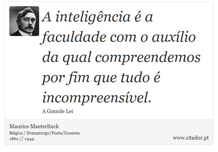 A inteligência é a faculdade com o auxílio da qual compreendemos por fim que tudo é incompreensível. - Maurice Maeterlinck - Frases
