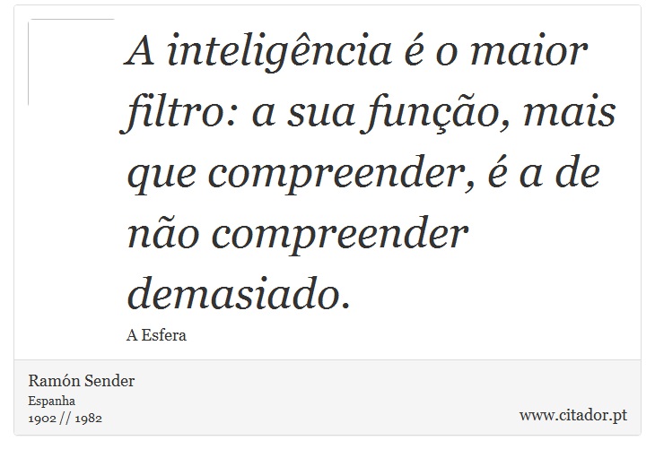 A inteligência é o maior filtro: a sua função, mais que compreender, é a de não compreender demasiado. - Ramón Sender - Frases