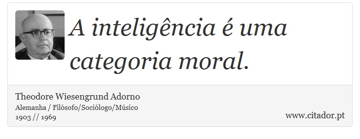 A inteligência é uma categoria moral. - Theodore Wiesengrund Adorno - Frases