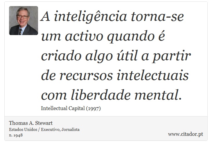 A inteligência torna-se um activo quando é criado algo útil a partir de recursos intelectuais com liberdade mental. - Thomas A. Stewart - Frases