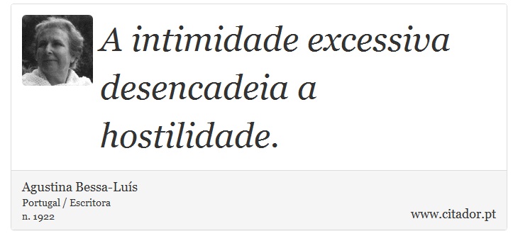 A intimidade excessiva desencadeia a hostilidade. - Agustina Bessa-Luís - Frases