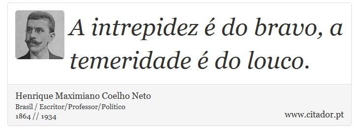 A intrepidez é do bravo, a temeridade é do louco. - Henrique Maximiano Coelho Neto - Frases