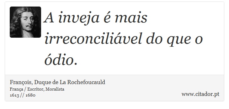 A inveja é mais irreconciliável do que o ódio. - François, Duque de La Rochefoucauld - Frases