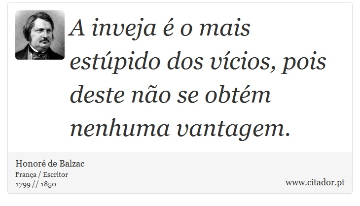 A inveja é o mais estúpido dos vícios, pois deste não se obtém nenhuma vantagem. - Honoré de Balzac - Frases