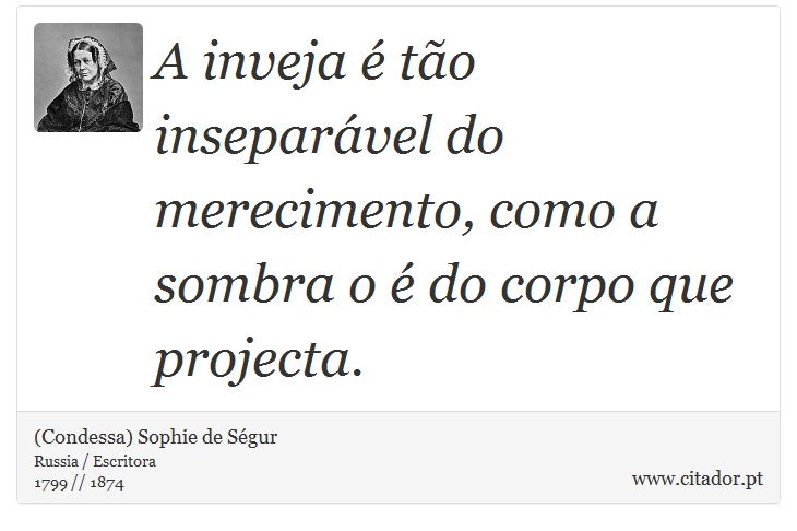 A inveja é tão inseparável do merecimento, como a sombra o é do corpo que projecta. - (Condessa) Sophie de Ségur - Frases