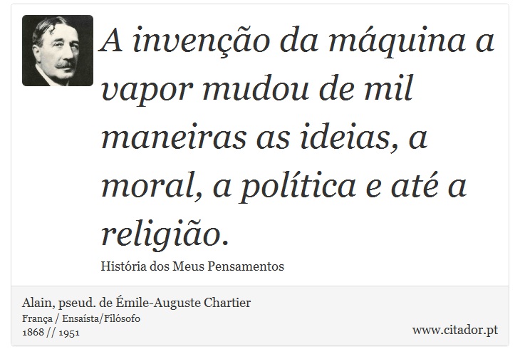 A invenção da máquina a vapor mudou de mil maneiras as ideias, a moral, a política e até a religião. - Alain, pseud. de Émile-Auguste Chartier - Frases