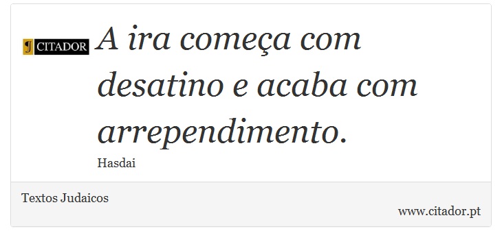 A ira começa com desatino e acaba com arrependimento. - Textos Judaicos - Frases