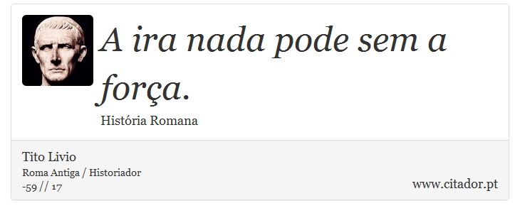 A ira nada pode sem a força. - Tito Livio - Frases