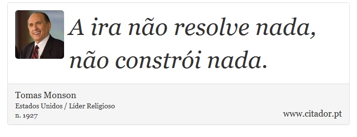 A ira não resolve nada, não constrói nada. - Tomas Monson - Frases