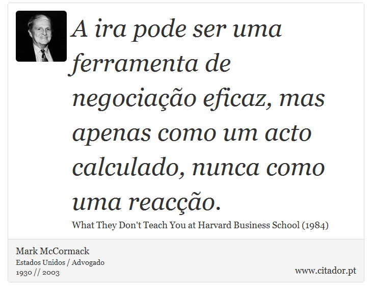 A ira pode ser uma ferramenta de negociação eficaz, mas apenas como um acto calculado, nunca como uma reacção. - Mark McCormack - Frases