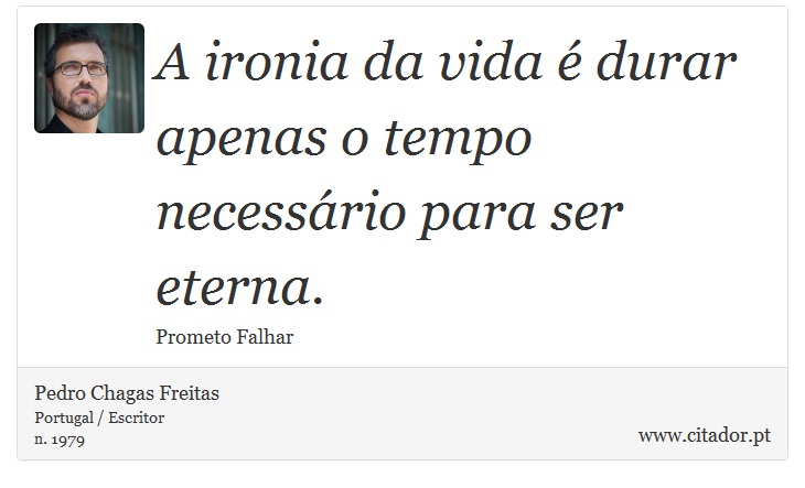A ironia da vida é durar apenas o tempo necessário para ser eterna. - Pedro Chagas Freitas - Frases