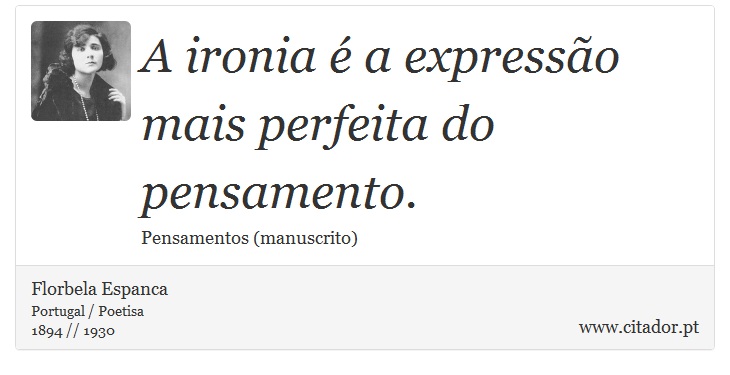 A ironia  a expresso mais perfeita do pensamento. - Florbela Espanca - Frases