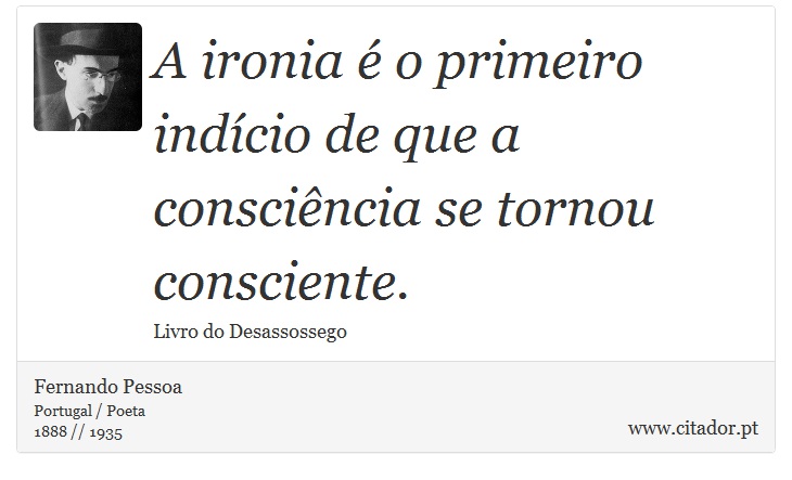 A ironia é o primeiro indício de que a consciência se tornou consciente. - Fernando Pessoa - Frases